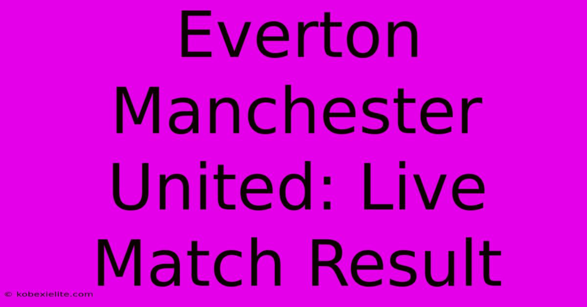 Everton Manchester United: Live Match Result