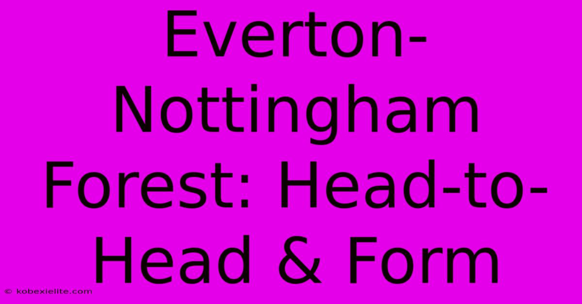 Everton-Nottingham Forest: Head-to-Head & Form