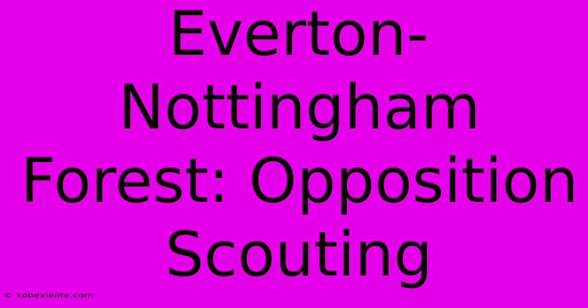 Everton-Nottingham Forest: Opposition Scouting