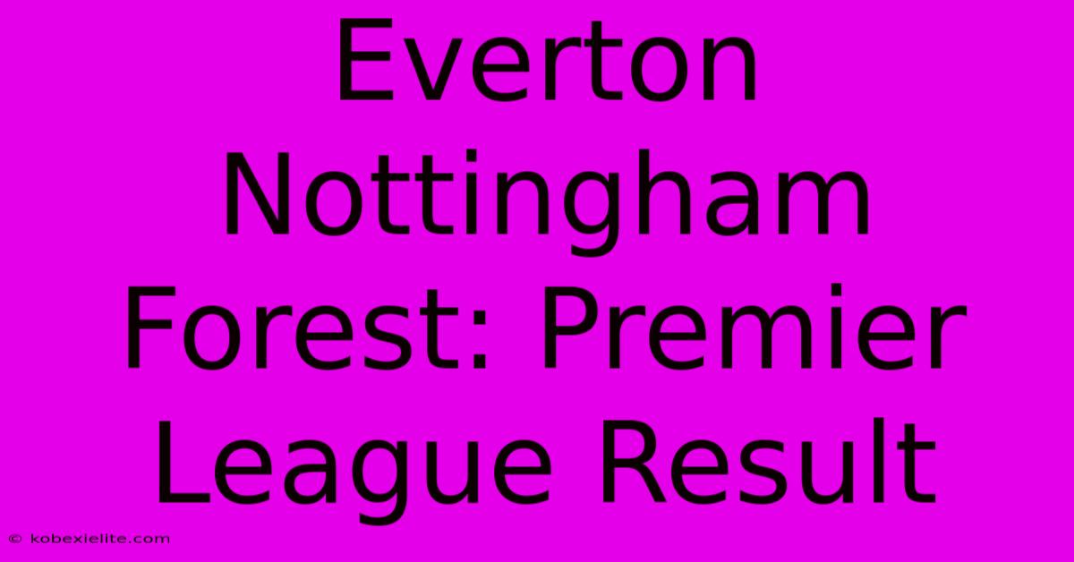 Everton Nottingham Forest: Premier League Result