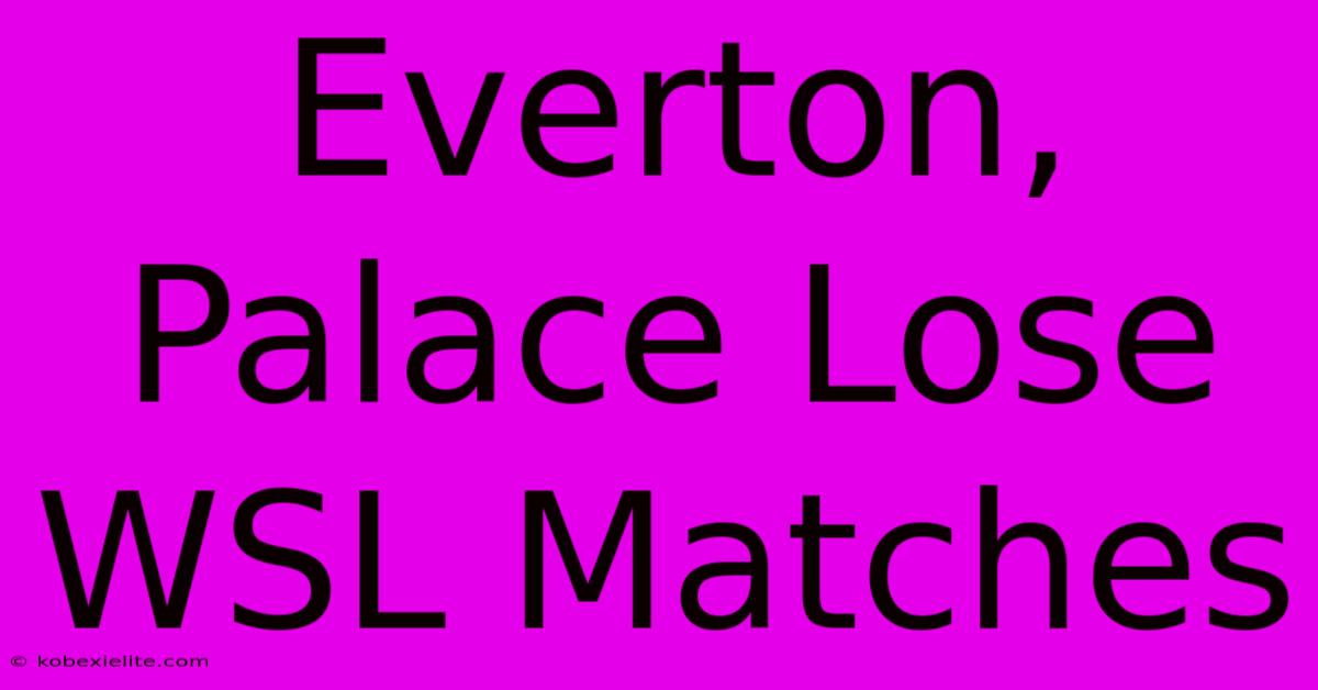 Everton, Palace Lose WSL Matches