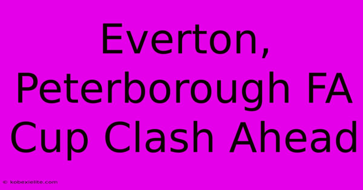 Everton, Peterborough FA Cup Clash Ahead