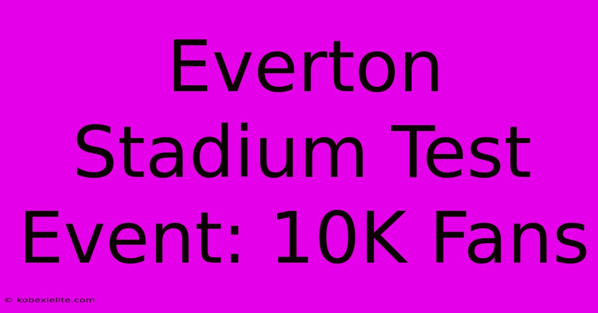 Everton Stadium Test Event: 10K Fans