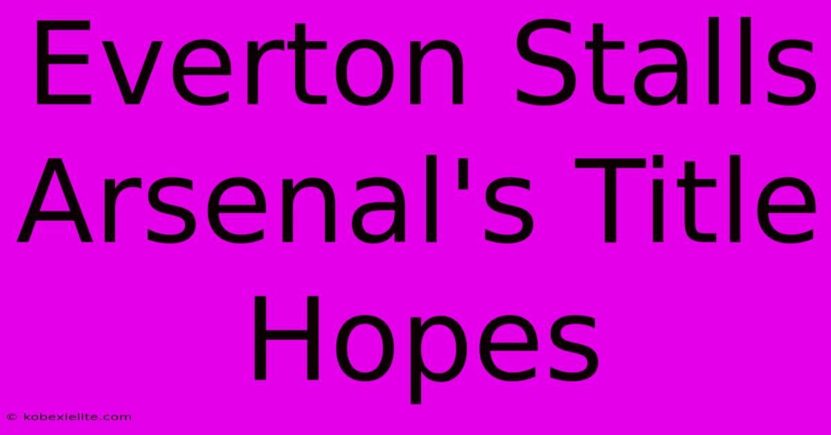 Everton Stalls Arsenal's Title Hopes Everton Stalls Arsenal's Title Hopes
