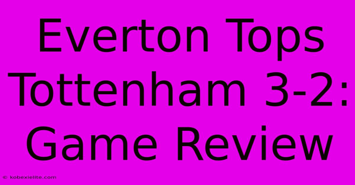 Everton Tops Tottenham 3-2: Game Review