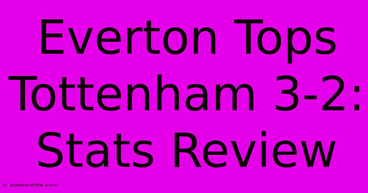 Everton Tops Tottenham 3-2: Stats Review