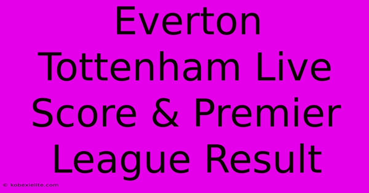 Everton Tottenham Live Score & Premier League Result