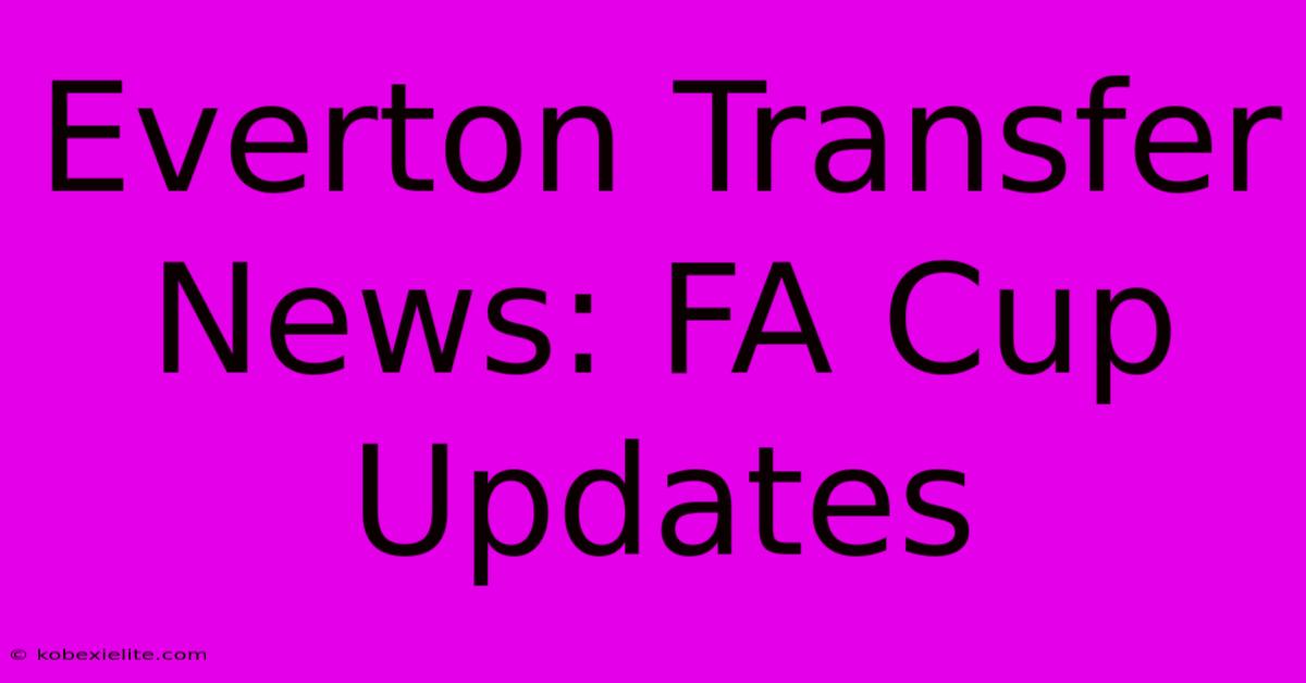 Everton Transfer News: FA Cup Updates