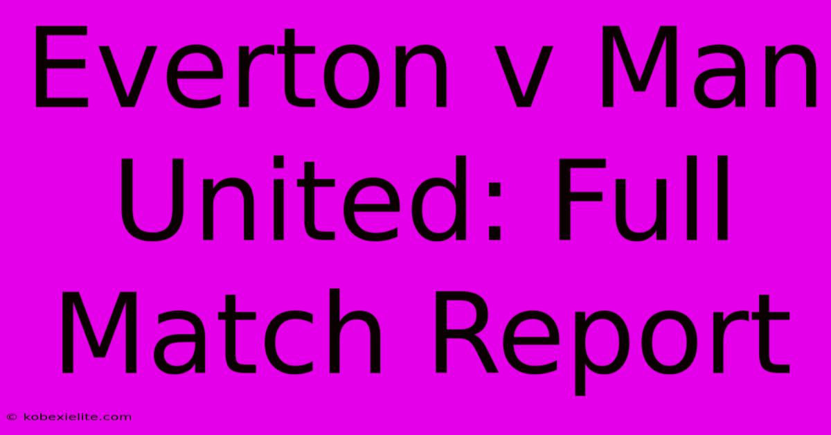 Everton V Man United: Full Match Report