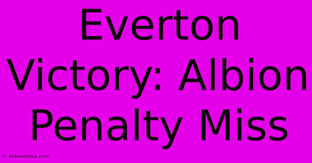 Everton Victory: Albion Penalty Miss