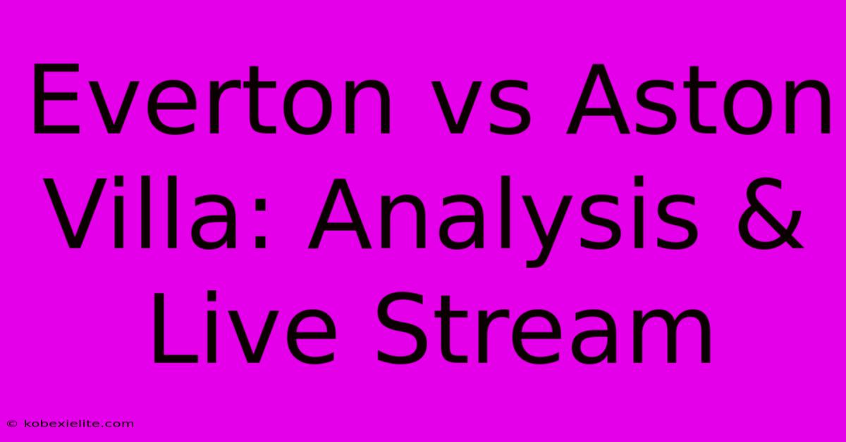 Everton Vs Aston Villa: Analysis & Live Stream