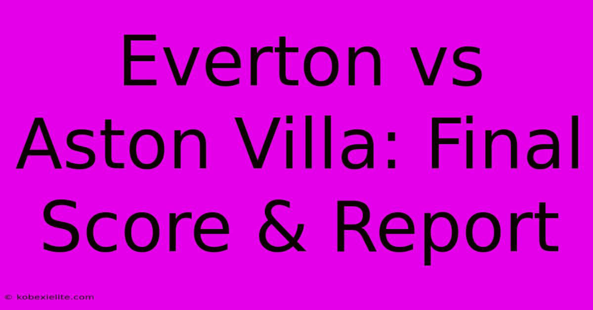 Everton Vs Aston Villa: Final Score & Report