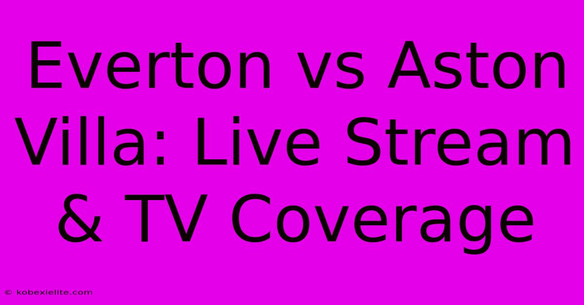 Everton Vs Aston Villa: Live Stream & TV Coverage