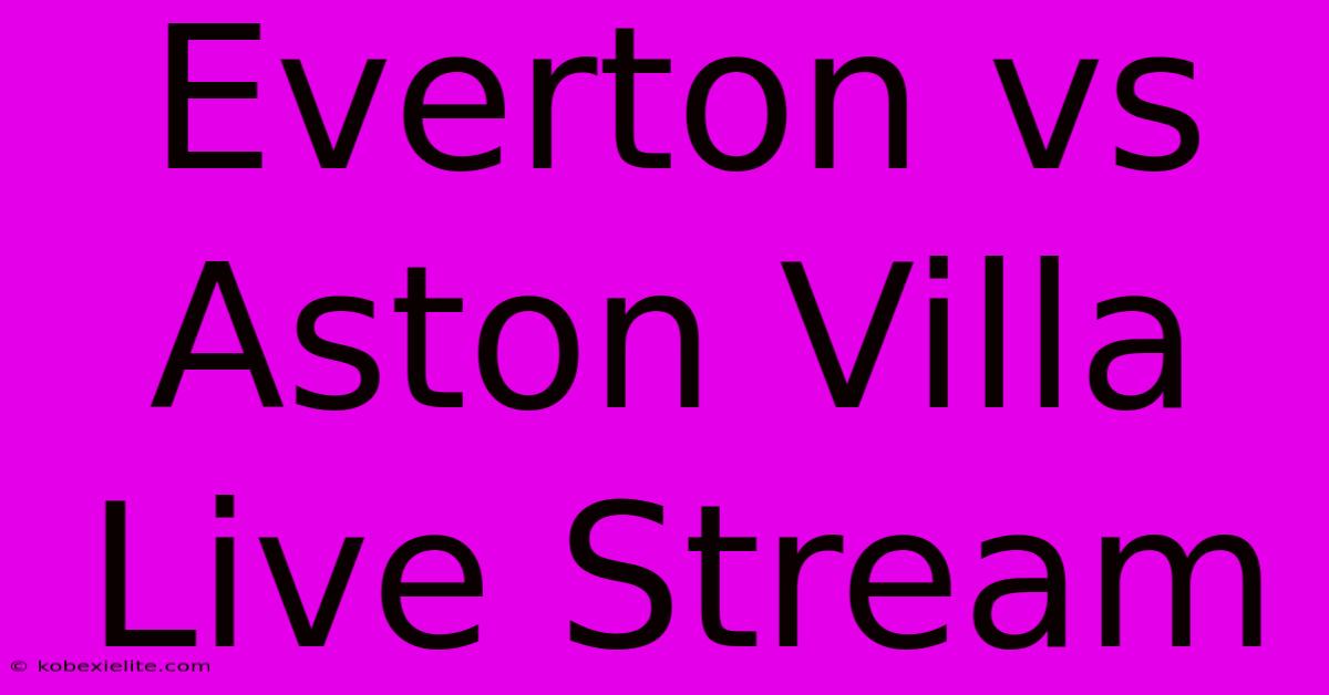 Everton Vs Aston Villa Live Stream