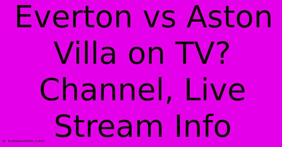 Everton Vs Aston Villa On TV? Channel, Live Stream Info