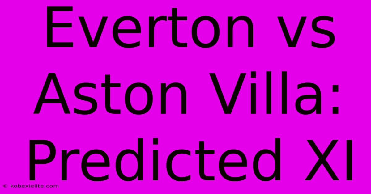 Everton Vs Aston Villa: Predicted XI