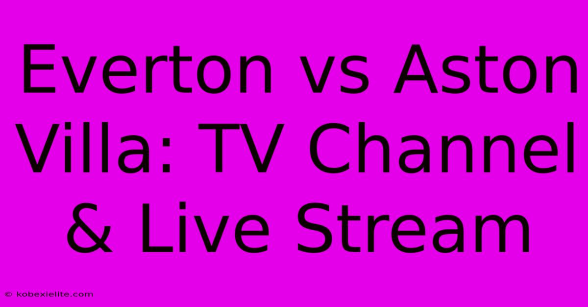 Everton Vs Aston Villa: TV Channel & Live Stream