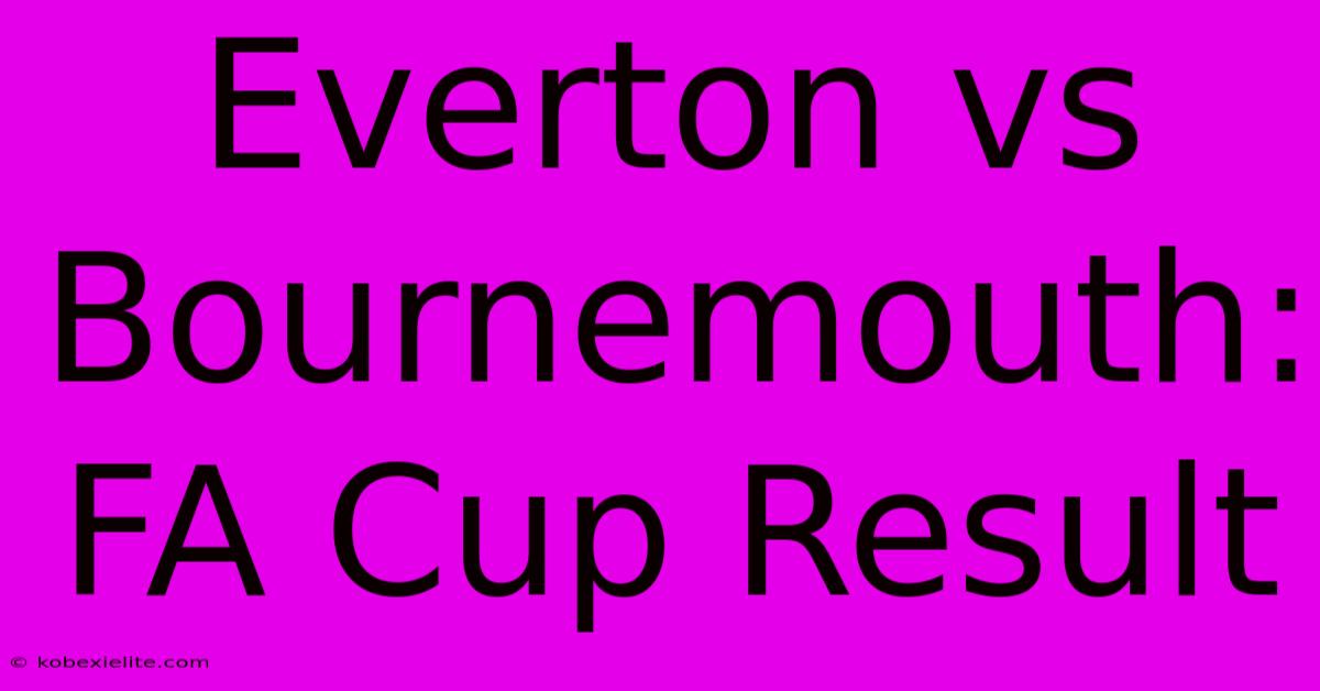 Everton Vs Bournemouth: FA Cup Result