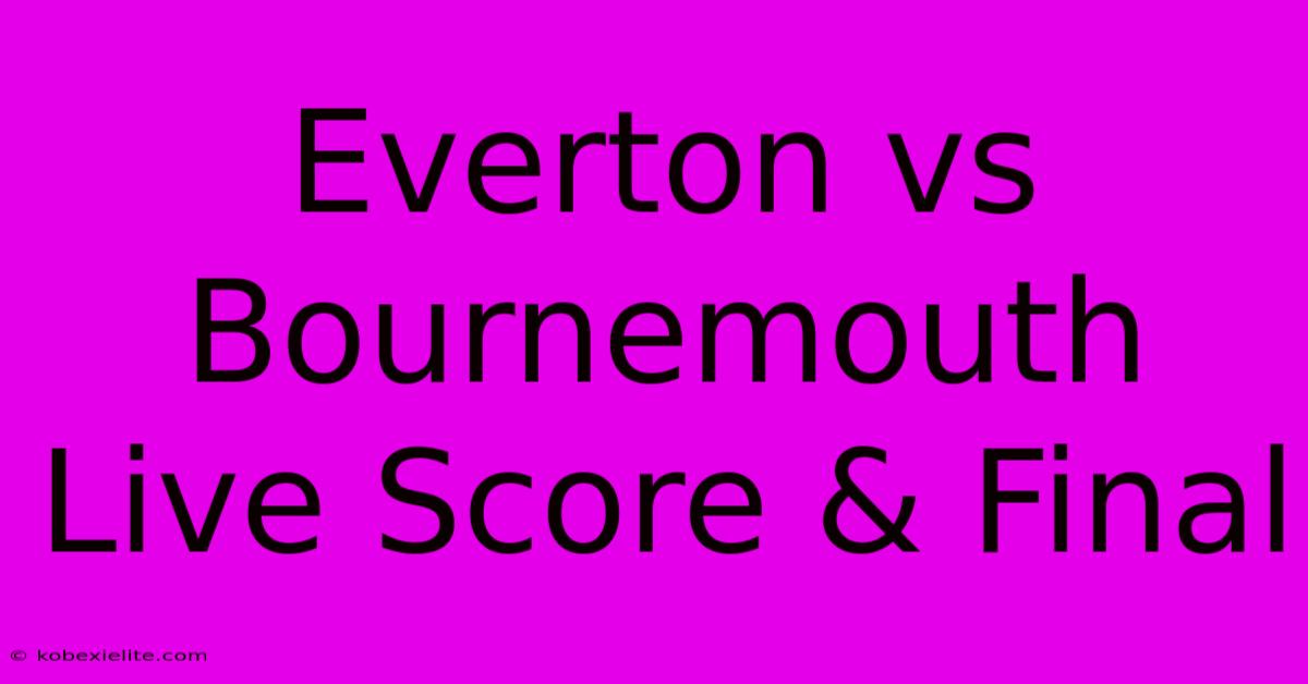 Everton Vs Bournemouth Live Score & Final