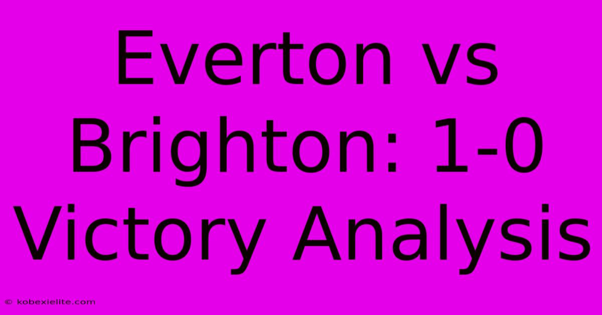 Everton Vs Brighton: 1-0 Victory Analysis