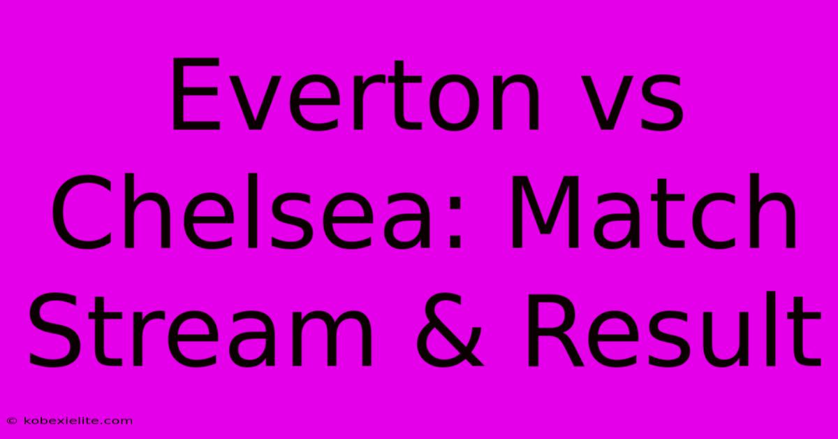 Everton Vs Chelsea: Match Stream & Result