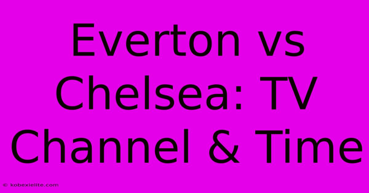 Everton Vs Chelsea: TV Channel & Time