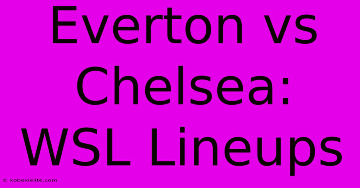 Everton Vs Chelsea: WSL Lineups