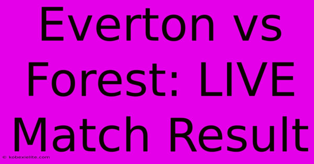 Everton Vs Forest: LIVE Match Result