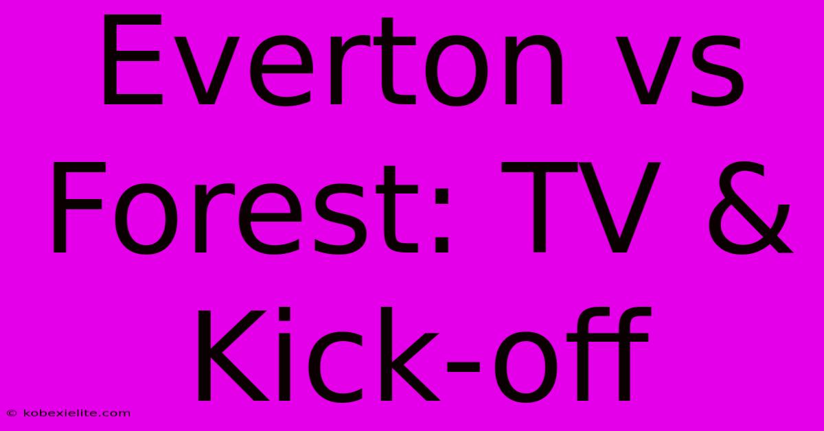 Everton Vs Forest: TV & Kick-off