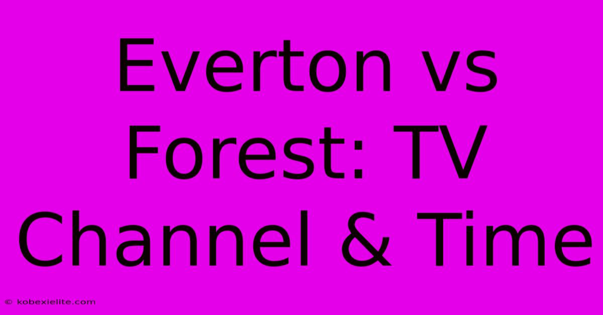 Everton Vs Forest: TV Channel & Time