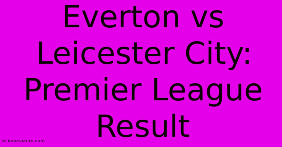 Everton Vs Leicester City: Premier League Result