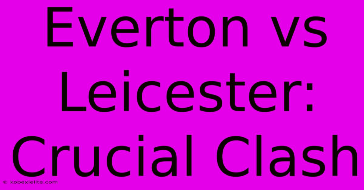 Everton Vs Leicester: Crucial Clash