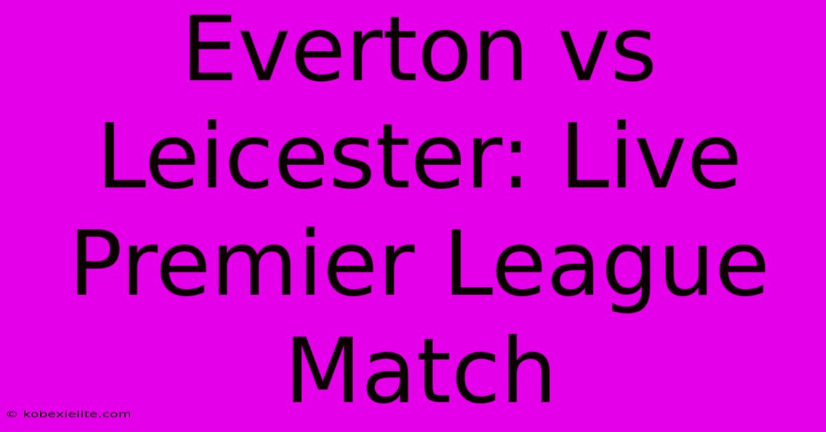 Everton Vs Leicester: Live Premier League Match