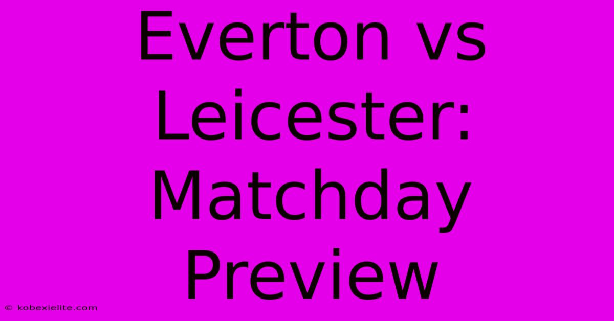 Everton Vs Leicester: Matchday Preview