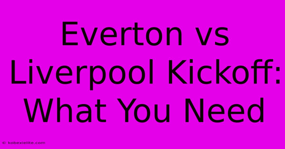 Everton Vs Liverpool Kickoff: What You Need