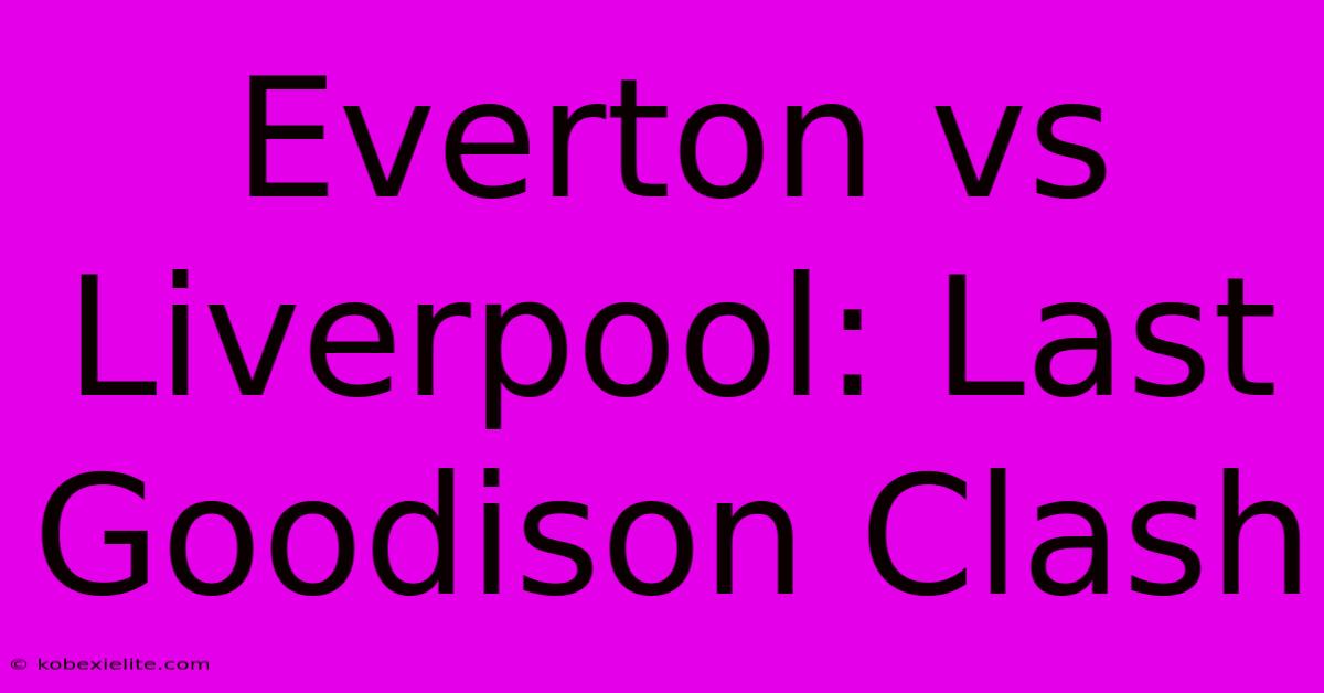 Everton Vs Liverpool: Last Goodison Clash