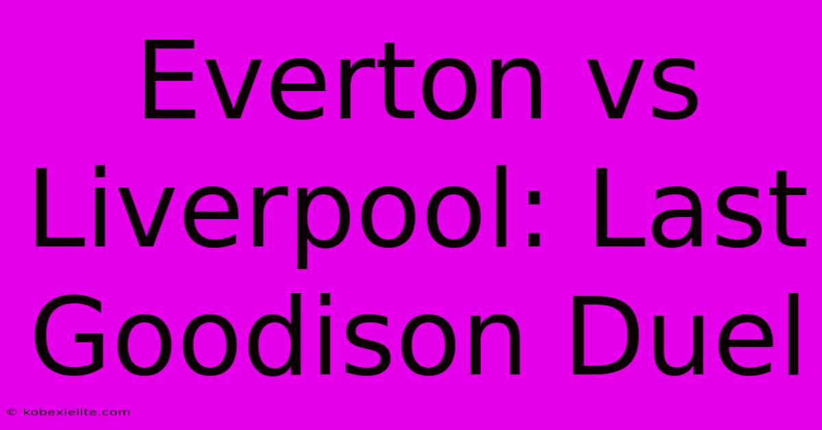 Everton Vs Liverpool: Last Goodison Duel