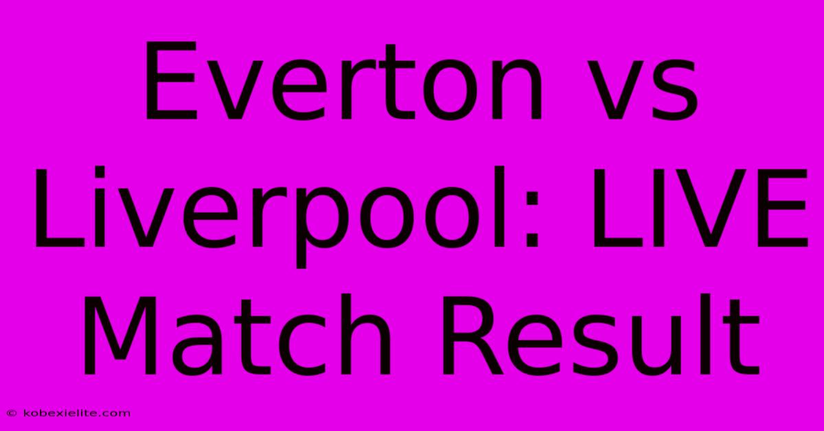 Everton Vs Liverpool: LIVE Match Result