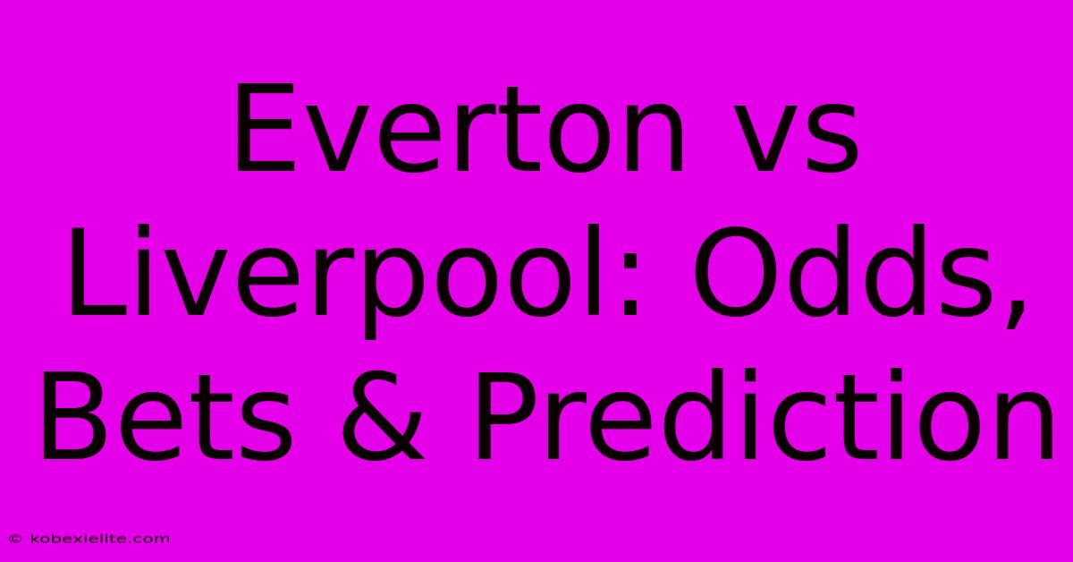 Everton Vs Liverpool: Odds, Bets & Prediction