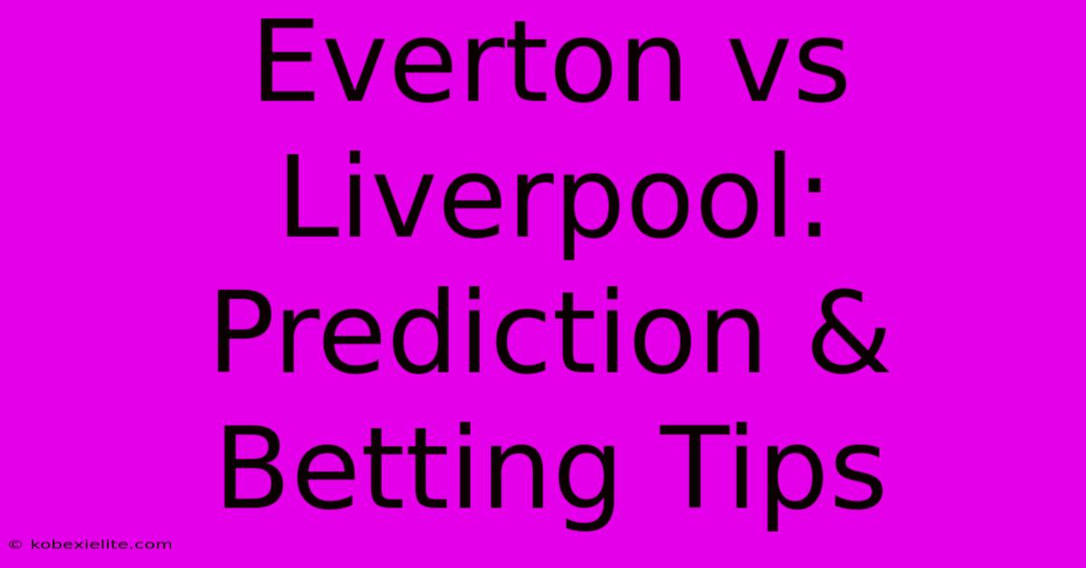 Everton Vs Liverpool: Prediction & Betting Tips