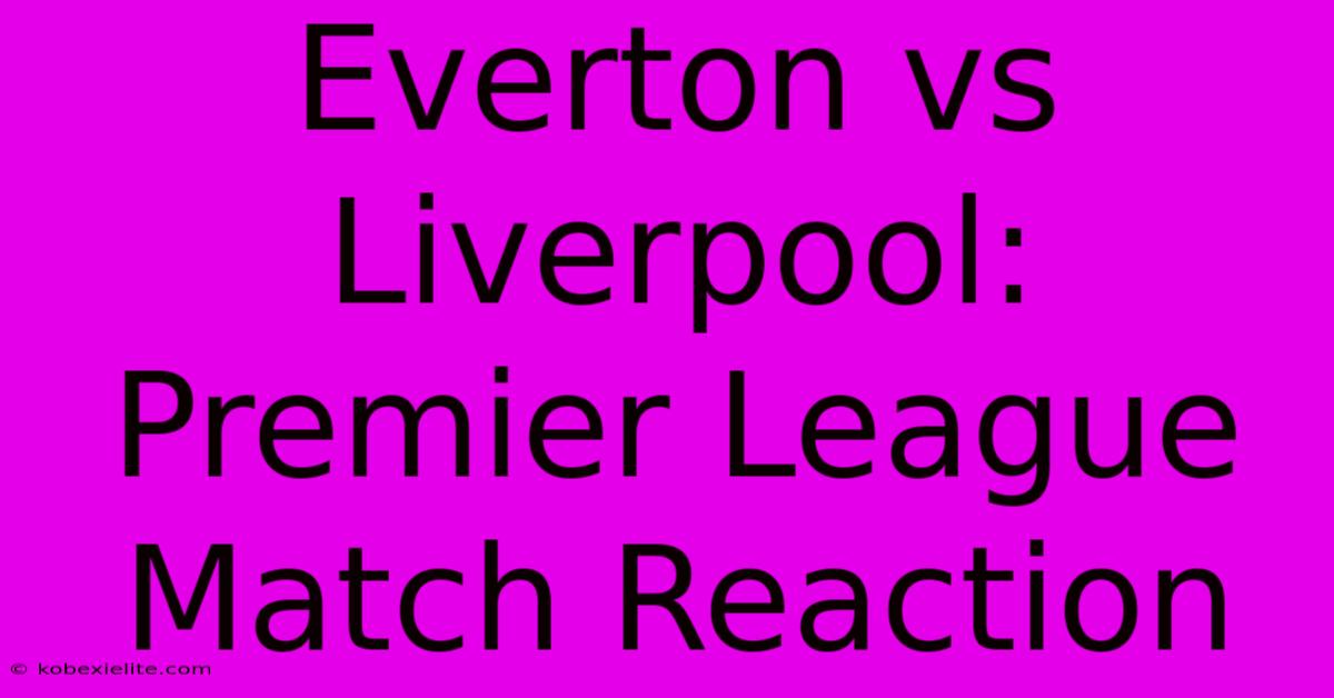 Everton Vs Liverpool: Premier League Match Reaction