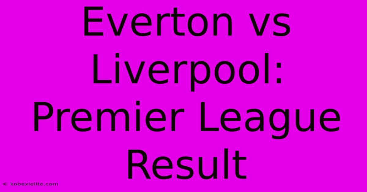 Everton Vs Liverpool: Premier League Result