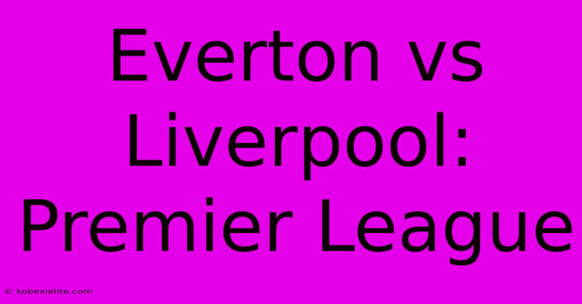 Everton Vs Liverpool: Premier League