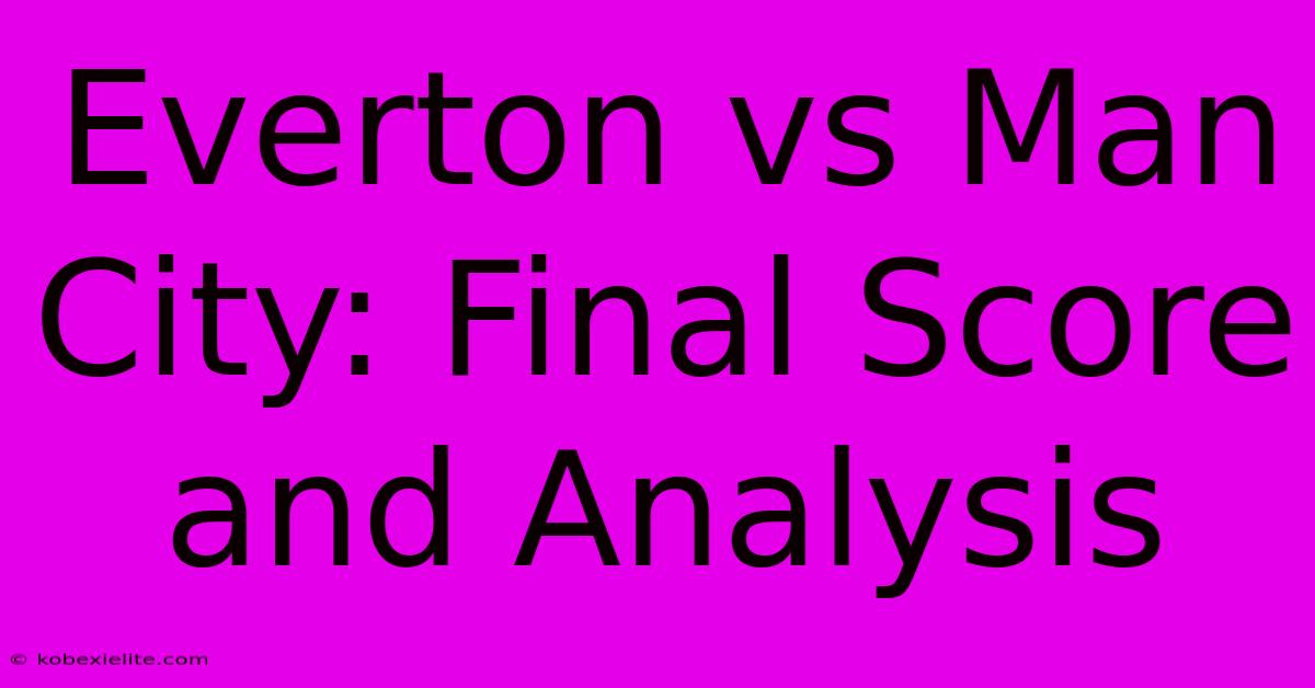 Everton Vs Man City: Final Score And Analysis