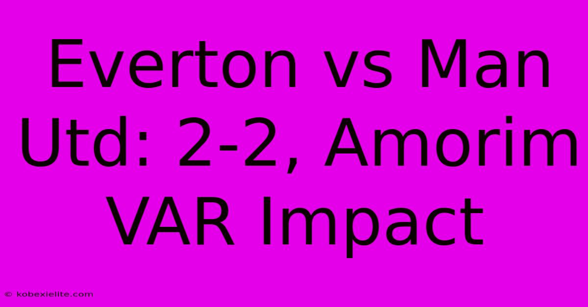 Everton Vs Man Utd: 2-2, Amorim VAR Impact