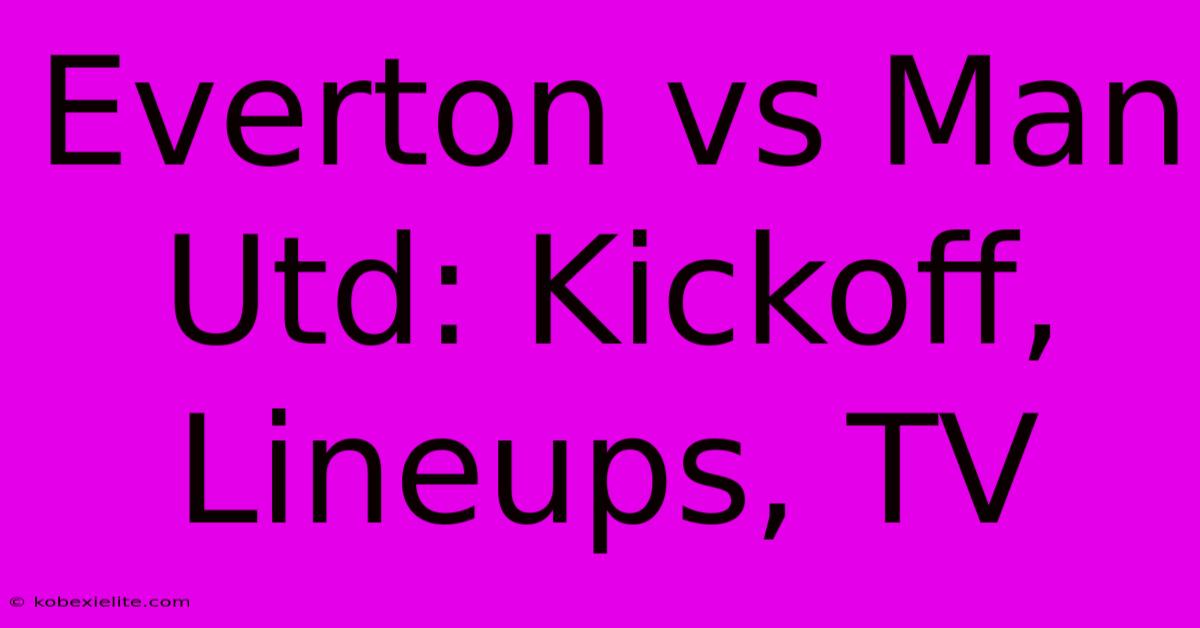 Everton Vs Man Utd: Kickoff, Lineups, TV