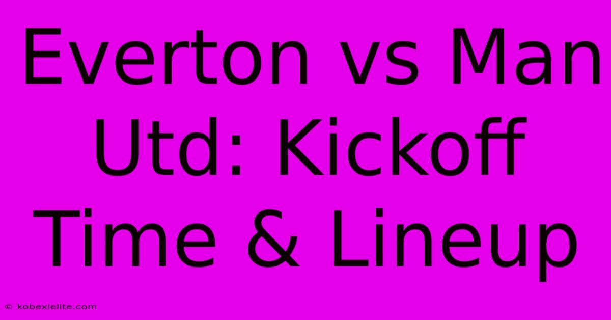 Everton Vs Man Utd: Kickoff Time & Lineup