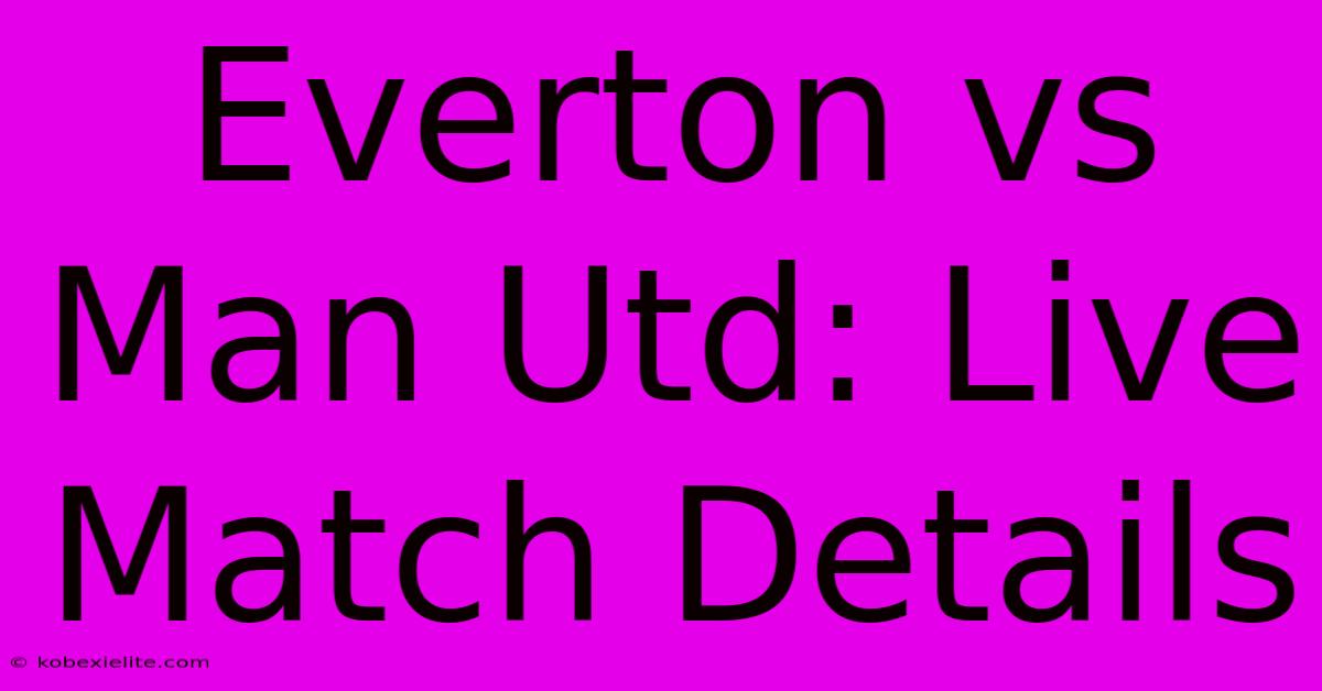 Everton Vs Man Utd: Live Match Details