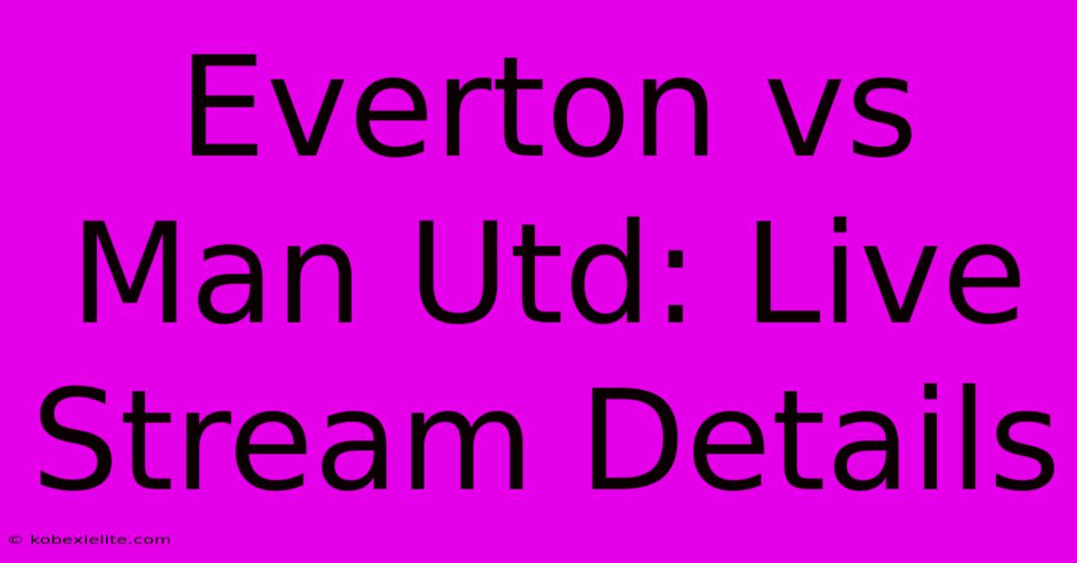 Everton Vs Man Utd: Live Stream Details