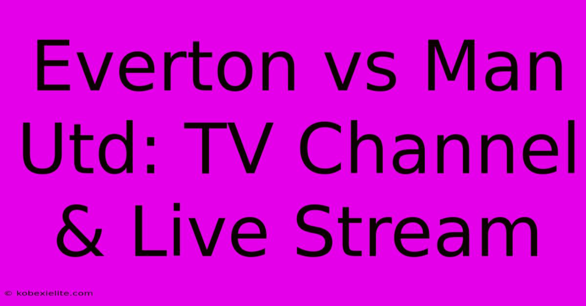 Everton Vs Man Utd: TV Channel & Live Stream